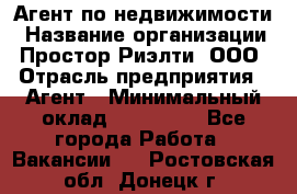 Агент по недвижимости › Название организации ­ Простор-Риэлти, ООО › Отрасль предприятия ­ Агент › Минимальный оклад ­ 140 000 - Все города Работа » Вакансии   . Ростовская обл.,Донецк г.